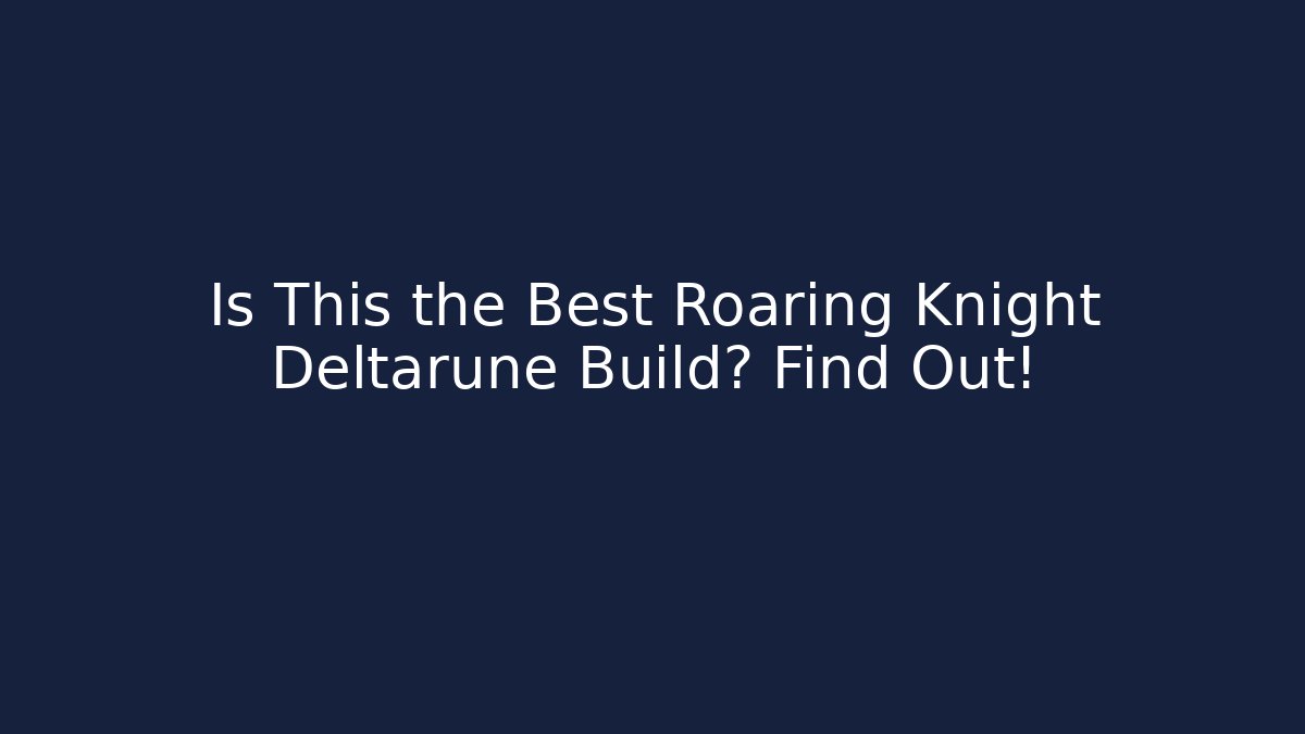 Is This the Best Roaring Knight Deltarune Build? Find Out!