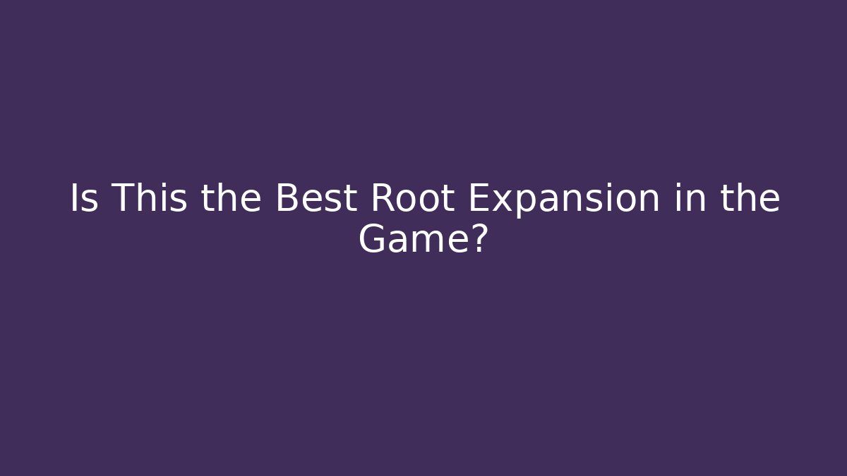 Is This the Best Root Expansion in the Game?