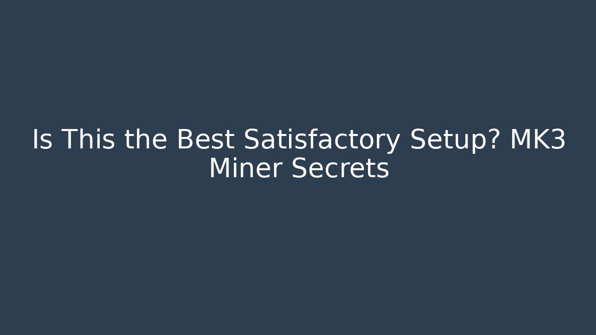Is This the Best Satisfactory Setup? MK3 Miner Secrets