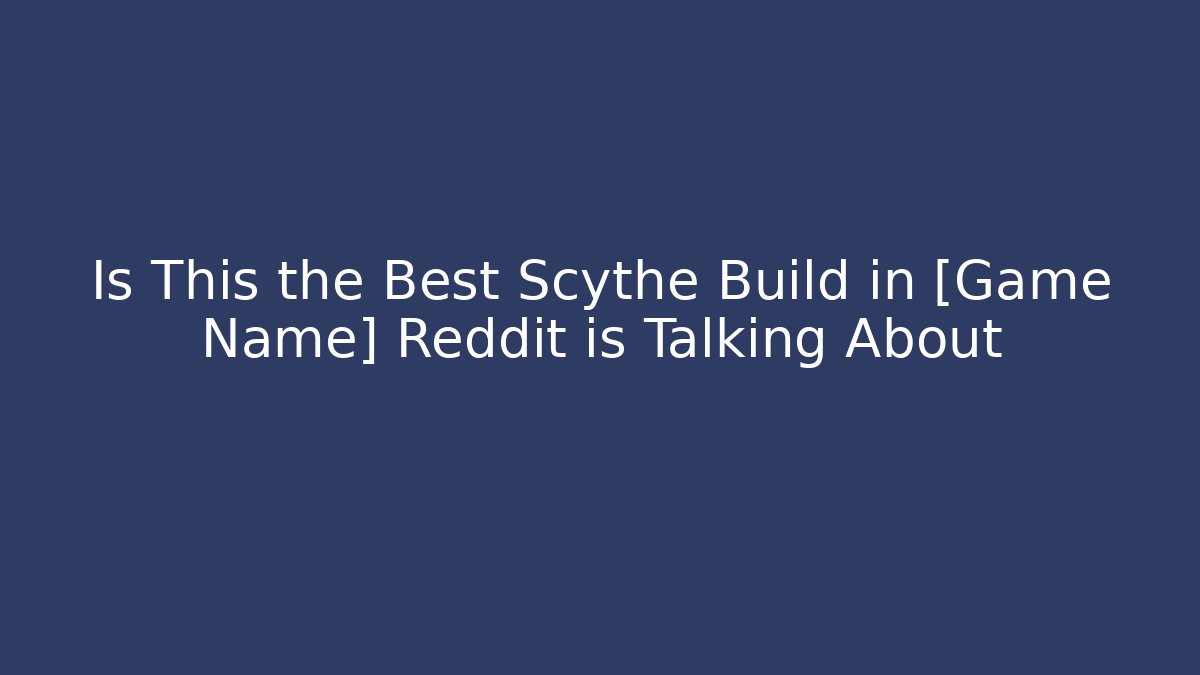 Is This the Best Scythe Build in [Game Name] Reddit is Talking About - Critter Realm