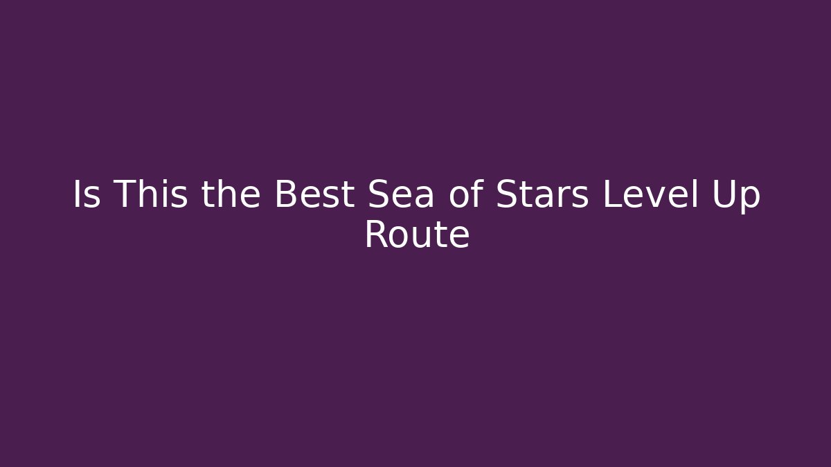 Is This the Best Sea of Stars Level Up Route