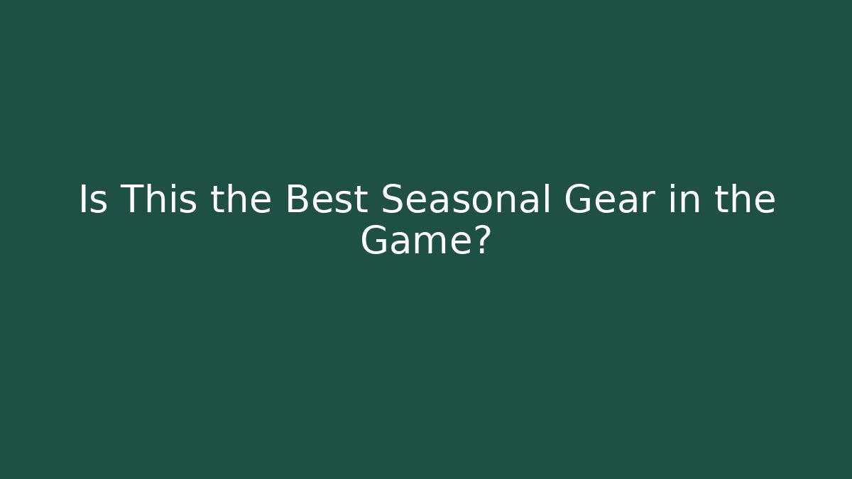 Is This the Best Seasonal Gear in the Game?