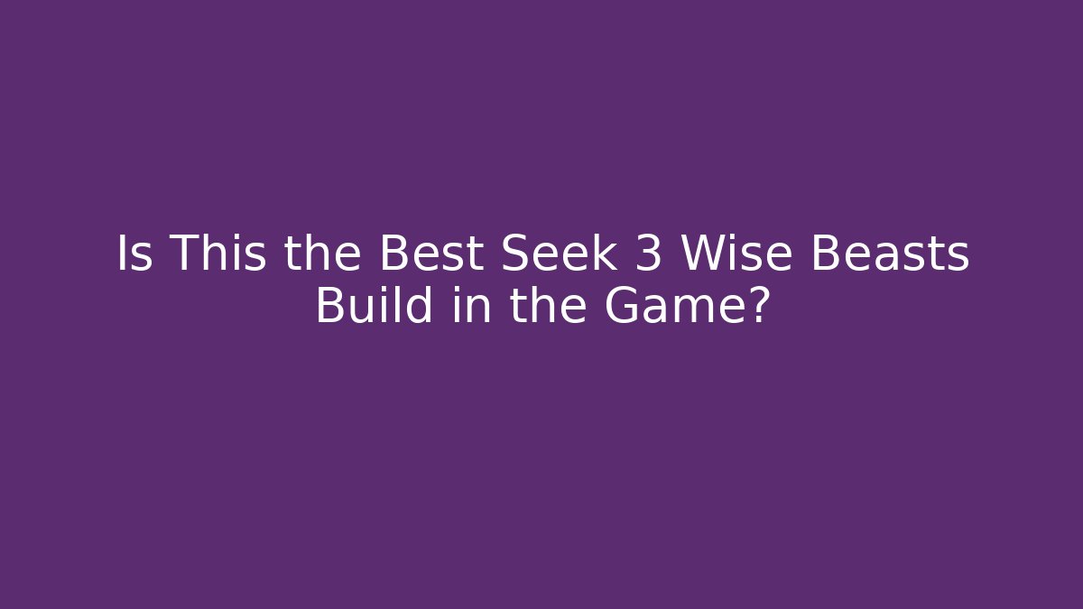 Is This the Best Seek 3 Wise Beasts Build in the Game?
