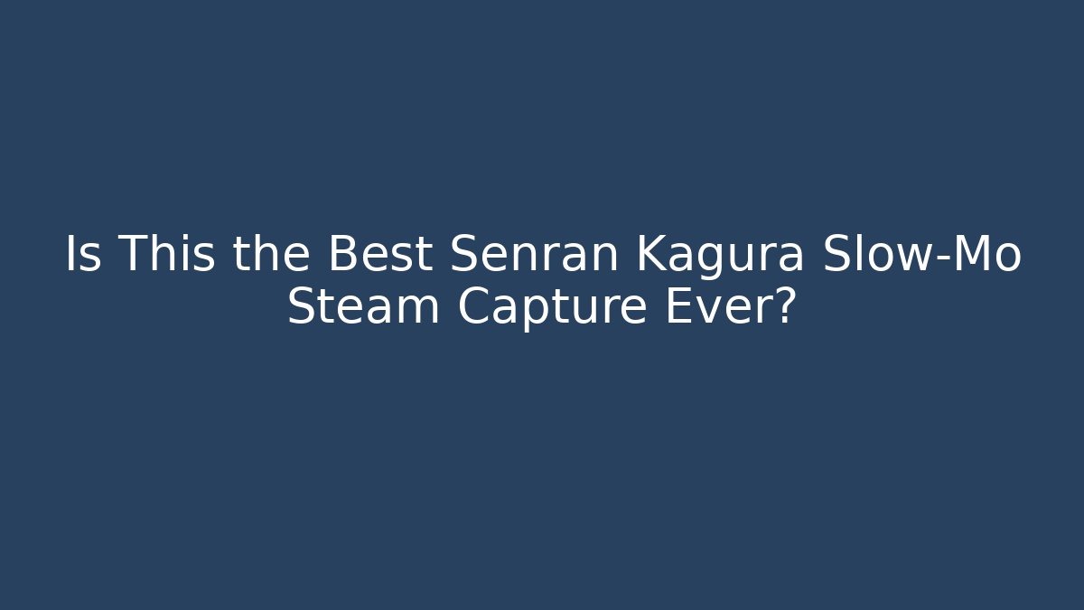 Is This the Best Senran Kagura Slow-Mo Steam Capture Ever?