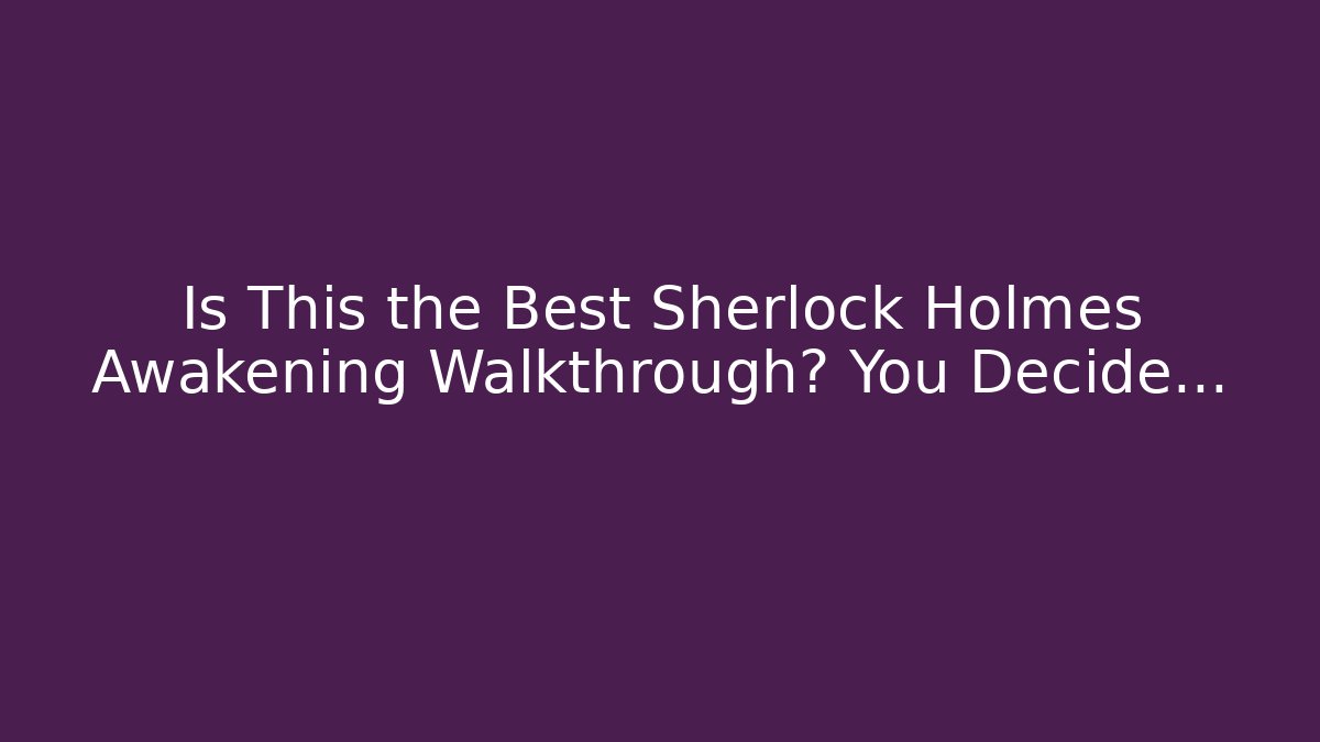 Is This the Best Sherlock Holmes Awakening Walkthrough? You Decide...