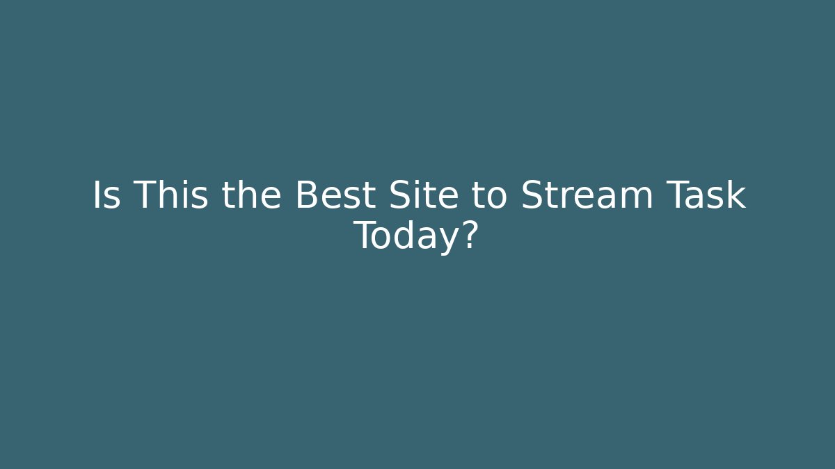 Is This the Best Site to Stream Task Today?