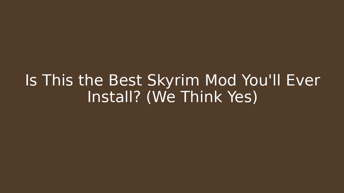 Is This the Best Skyrim Mod You'll Ever Install? (We Think Yes)