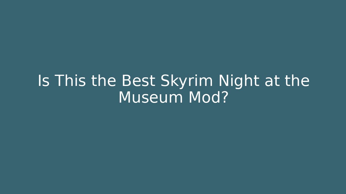 Is This the Best Skyrim Night at the Museum Mod?