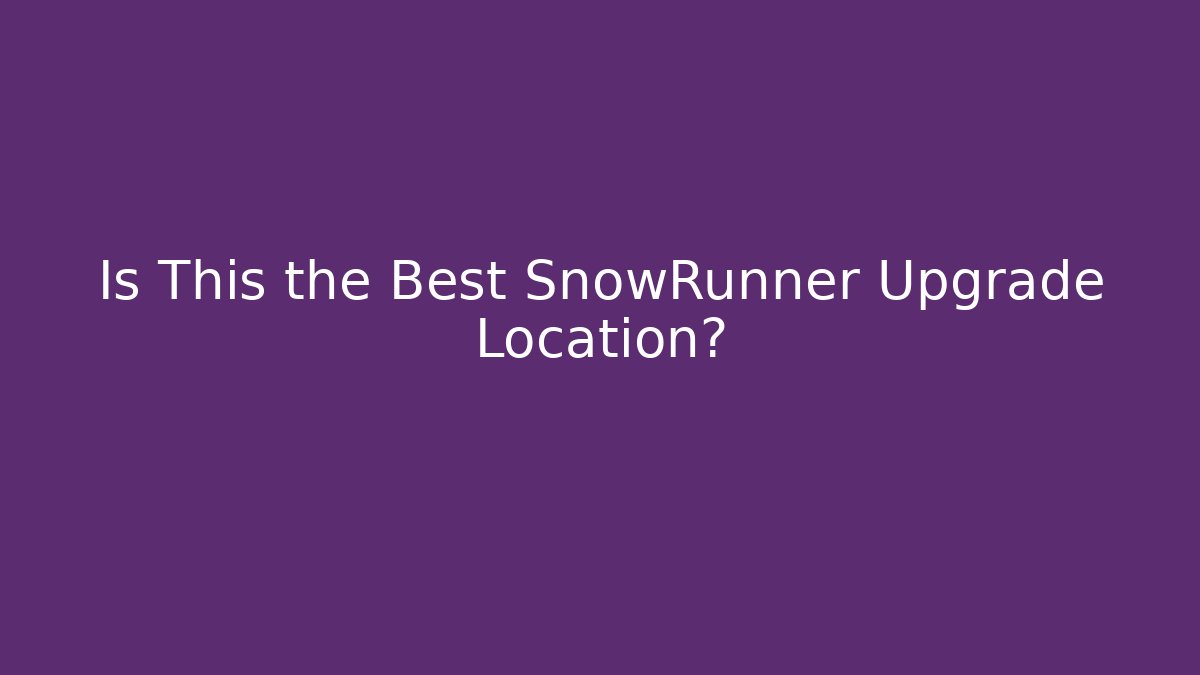 Is This the Best SnowRunner Upgrade Location?