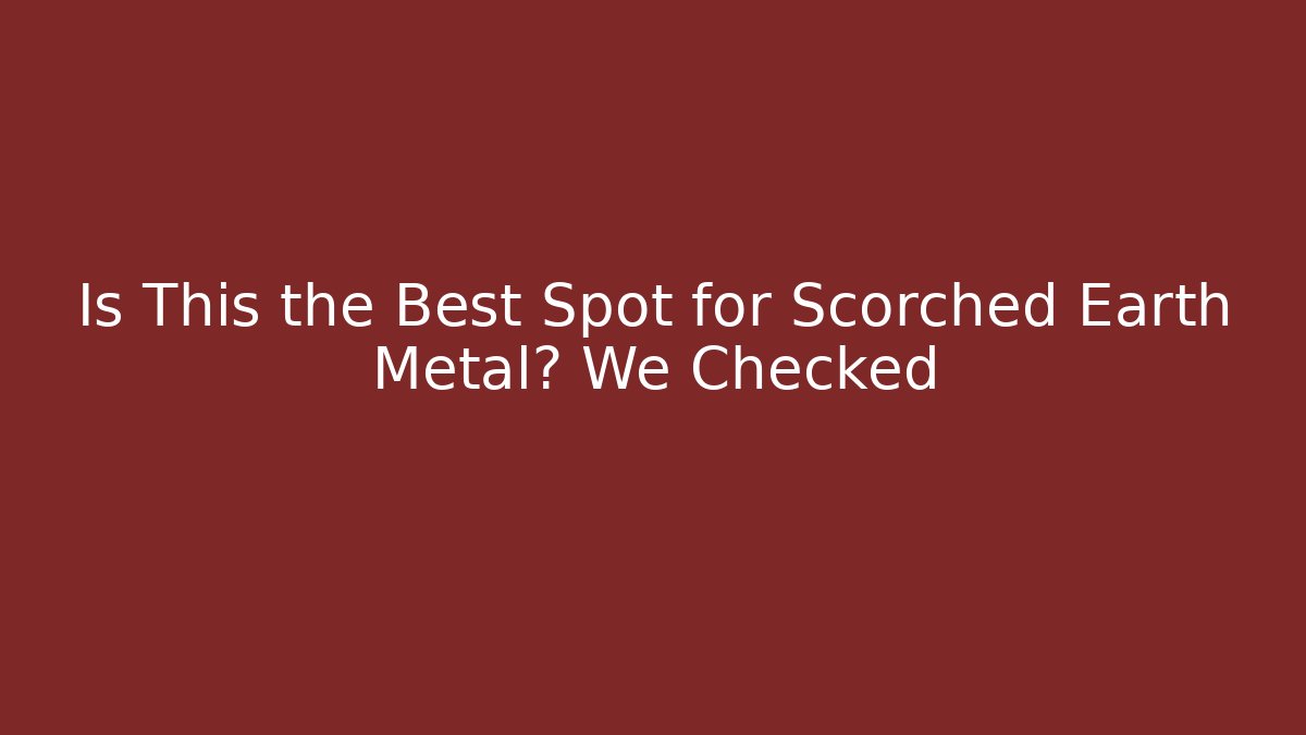 Is This the Best Spot for Scorched Earth Metal? We Checked