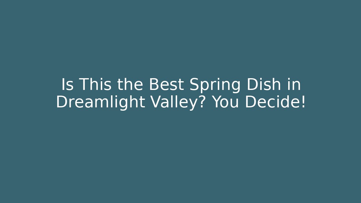 Is This the Best Spring Dish in Dreamlight Valley? You Decide!
