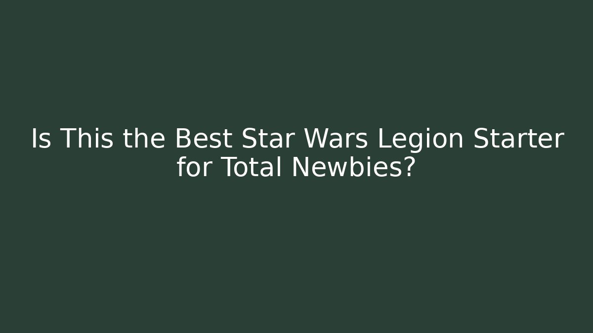 Is This the Best Star Wars Legion Starter for Total Newbies?