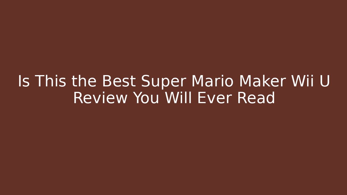 Is This the Best Super Mario Maker Wii U Review You Will Ever Read - Critter Realm