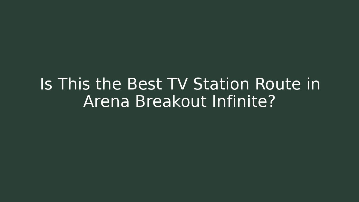 Is This the Best TV Station Route in Arena Breakout Infinite?