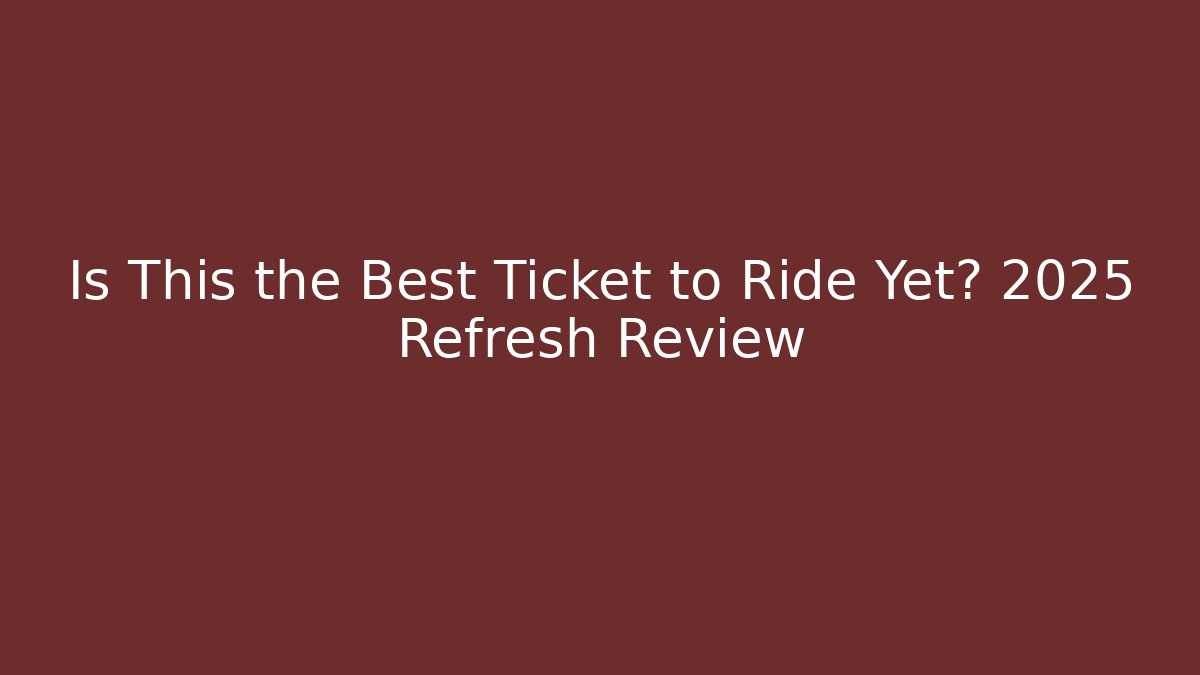 Is This the Best Ticket to Ride Yet? 2025 Refresh Review