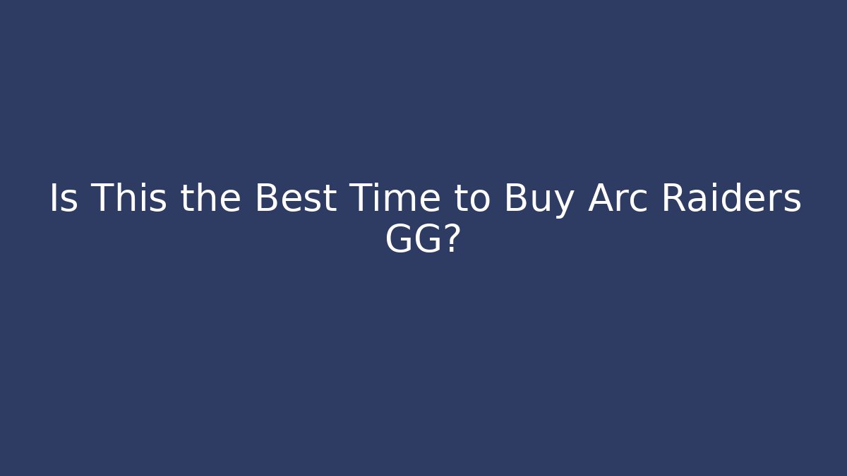 Is This the Best Time to Buy Arc Raiders GG?