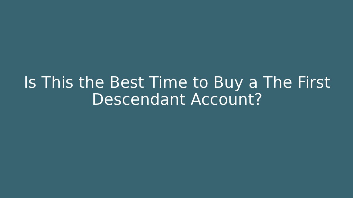 Is This the Best Time to Buy a The First Descendant Account?