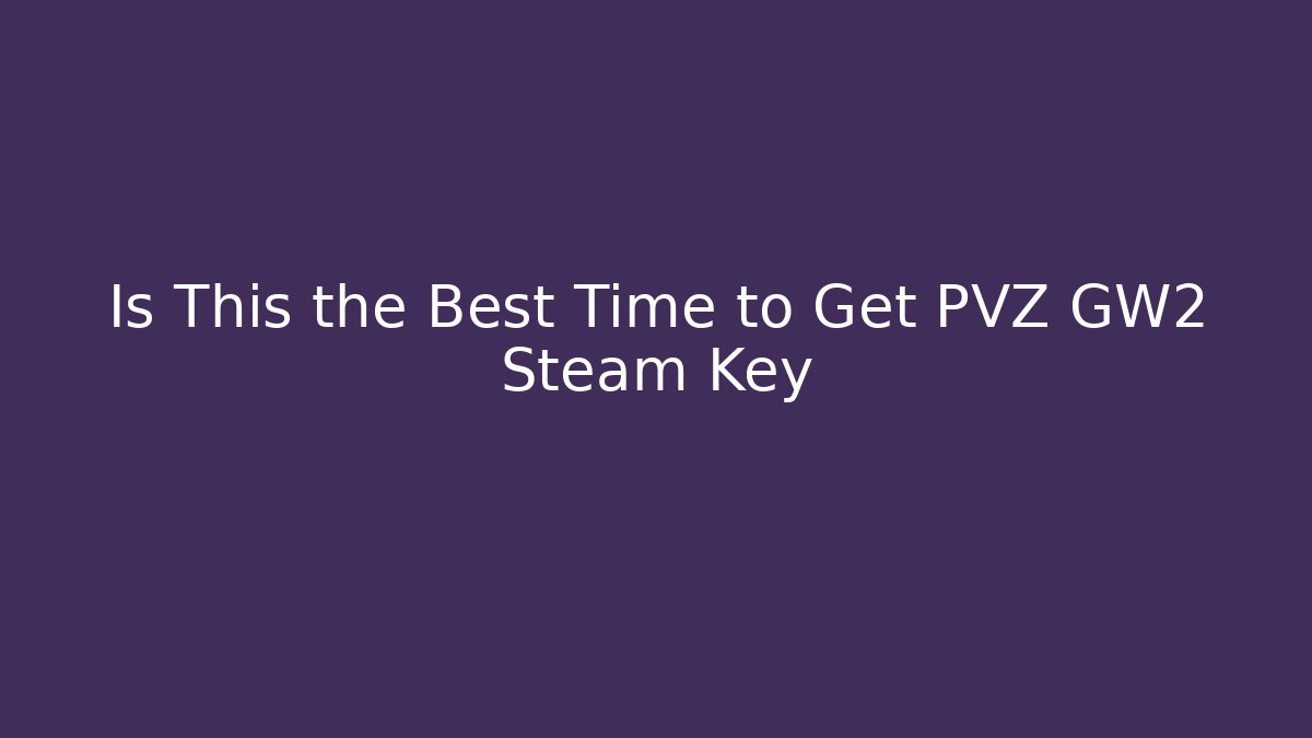 Is This the Best Time to Get PVZ GW2 Steam Key