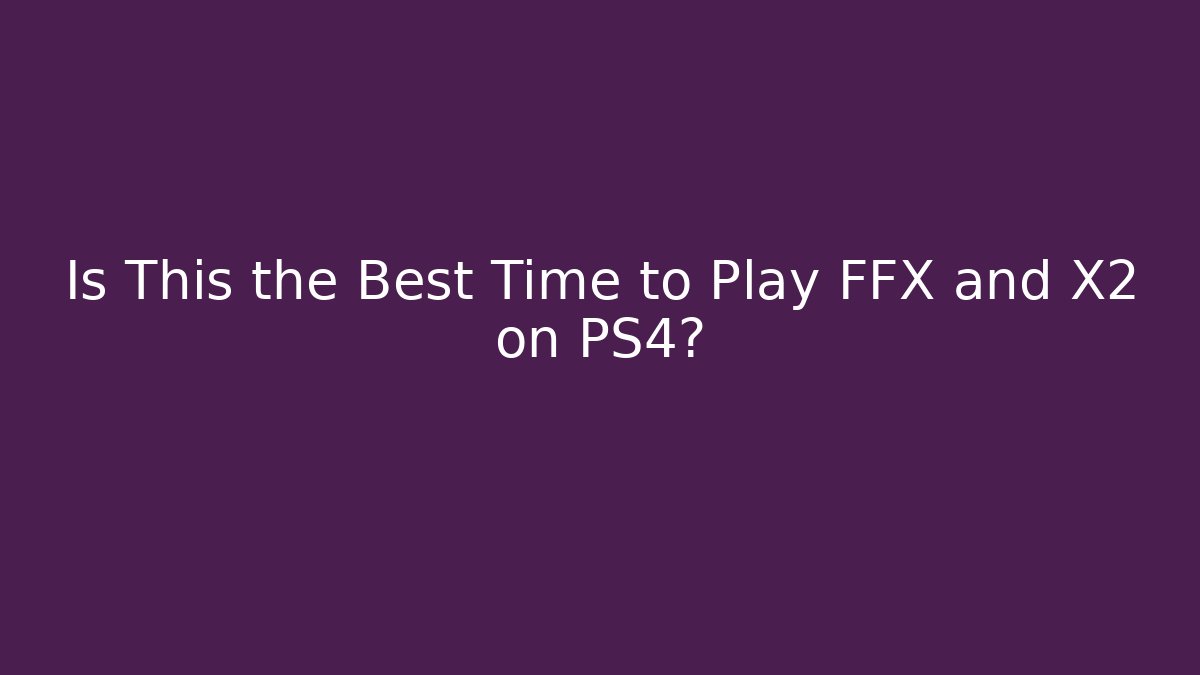 Is This the Best Time to Play FFX and X2 on PS4? - Critter Realm