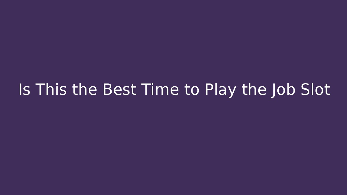 Is This the Best Time to Play the Job Slot