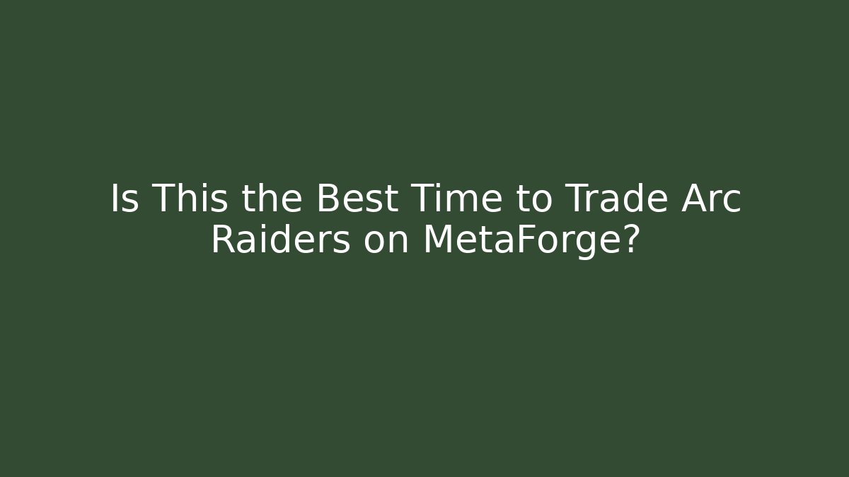 Is This the Best Time to Trade Arc Raiders on MetaForge?