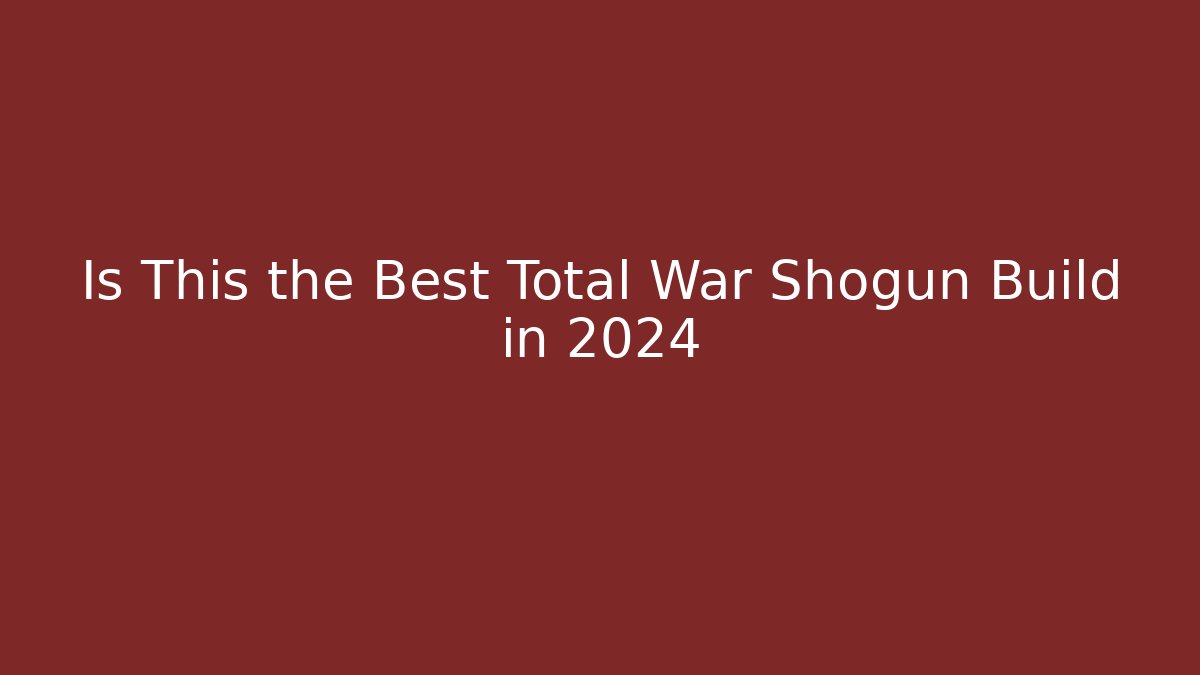 Is This the Best Total War Shogun Build in 2024