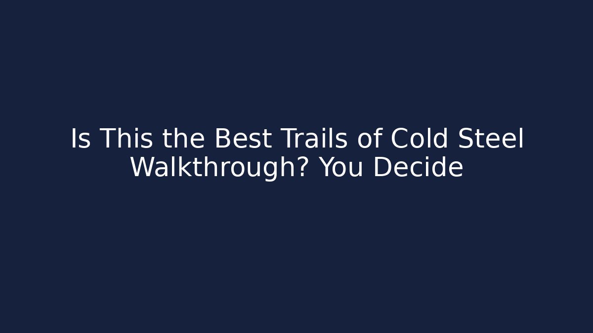 Is This the Best Trails of Cold Steel Walkthrough? You Decide