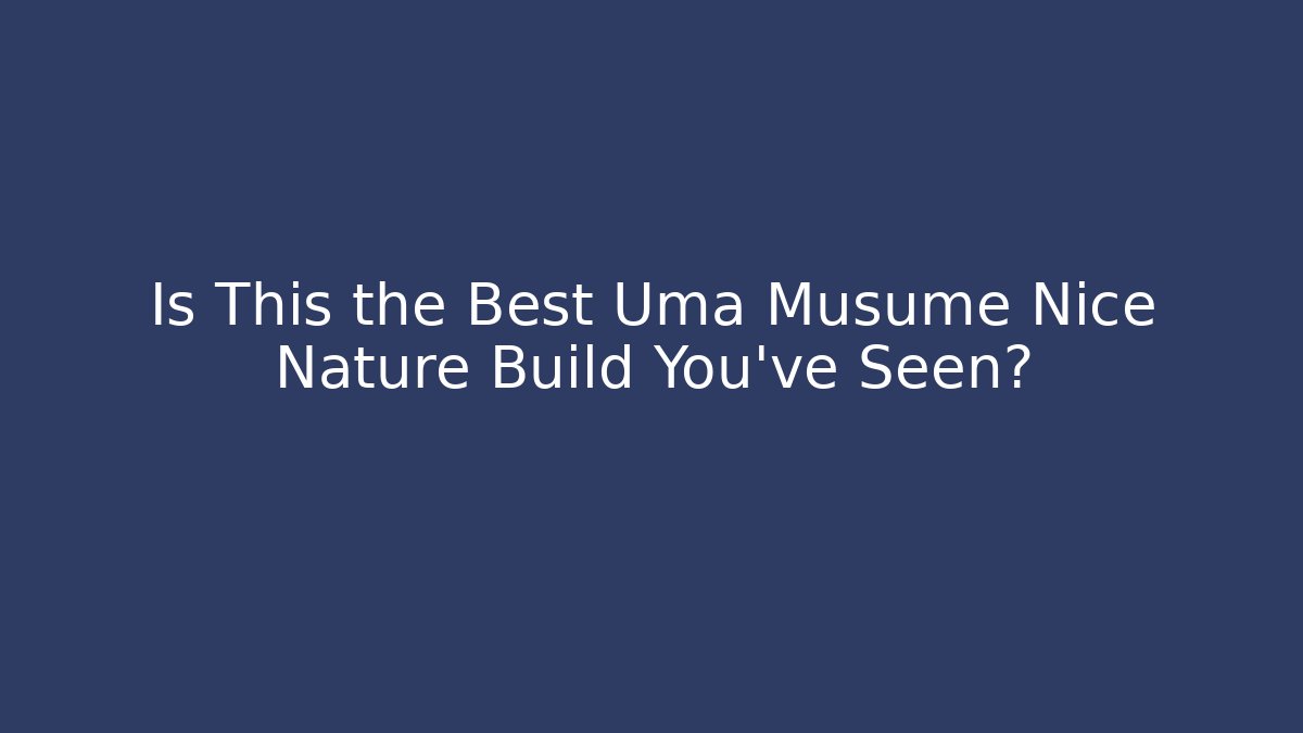 Is This the Best Uma Musume Nice Nature Build You’ve Seen?