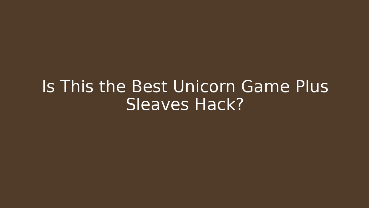 Is This the Best Unicorn Game Plus Sleaves Hack?
