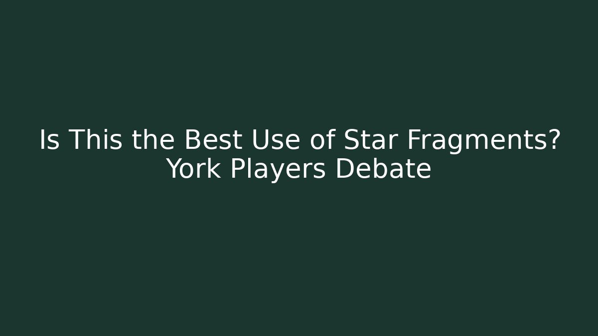 Is This the Best Use of Star Fragments? York Players Debate