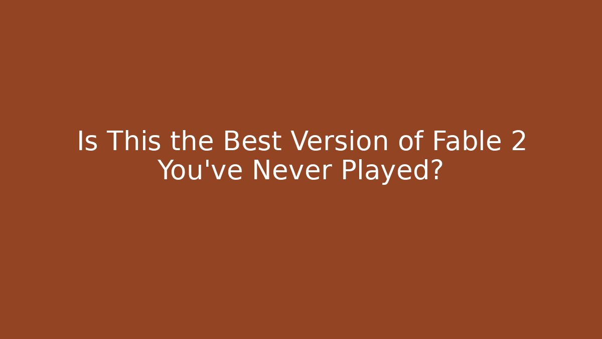 Is This the Best Version of Fable 2 You've Never Played?
