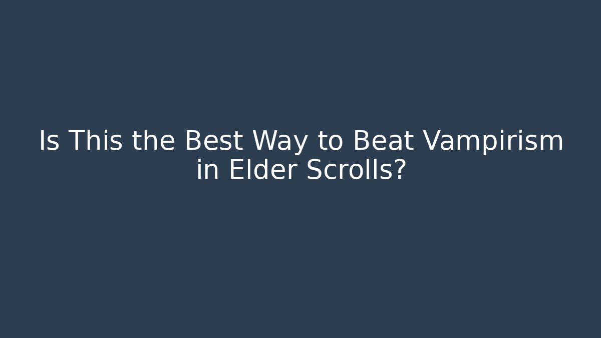 Is This the Best Way to Beat Vampirism in Elder Scrolls?