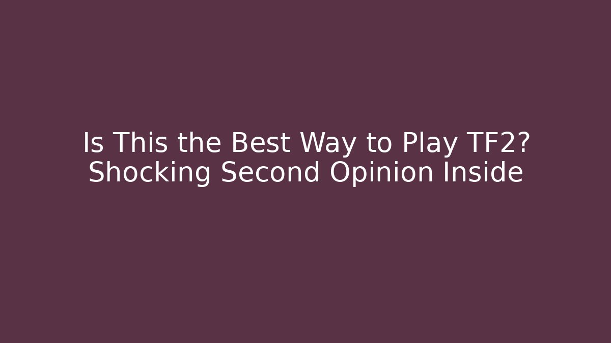 Is This the Best Way to Play TF2? Shocking Second Opinion Inside - Critter Realm
