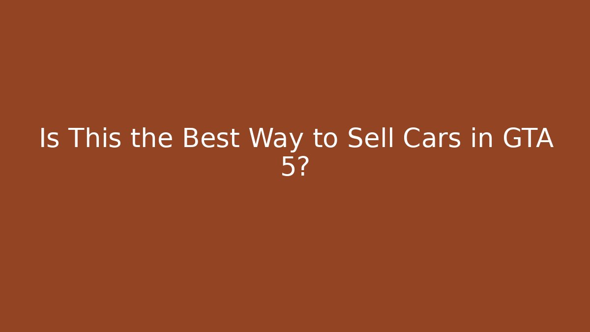 Is This the Best Way to Sell Cars in GTA 5?