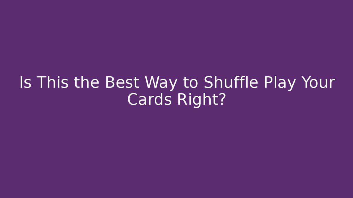 Is This the Best Way to Shuffle Play Your Cards Right?