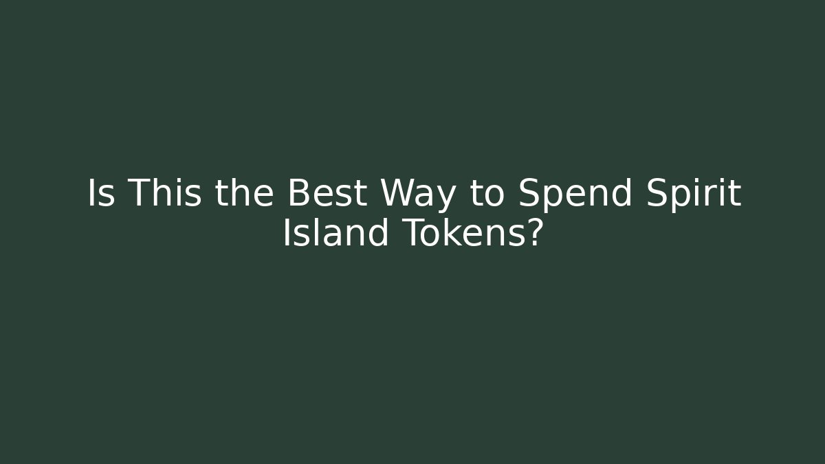 Is This the Best Way to Spend Spirit Island Tokens?