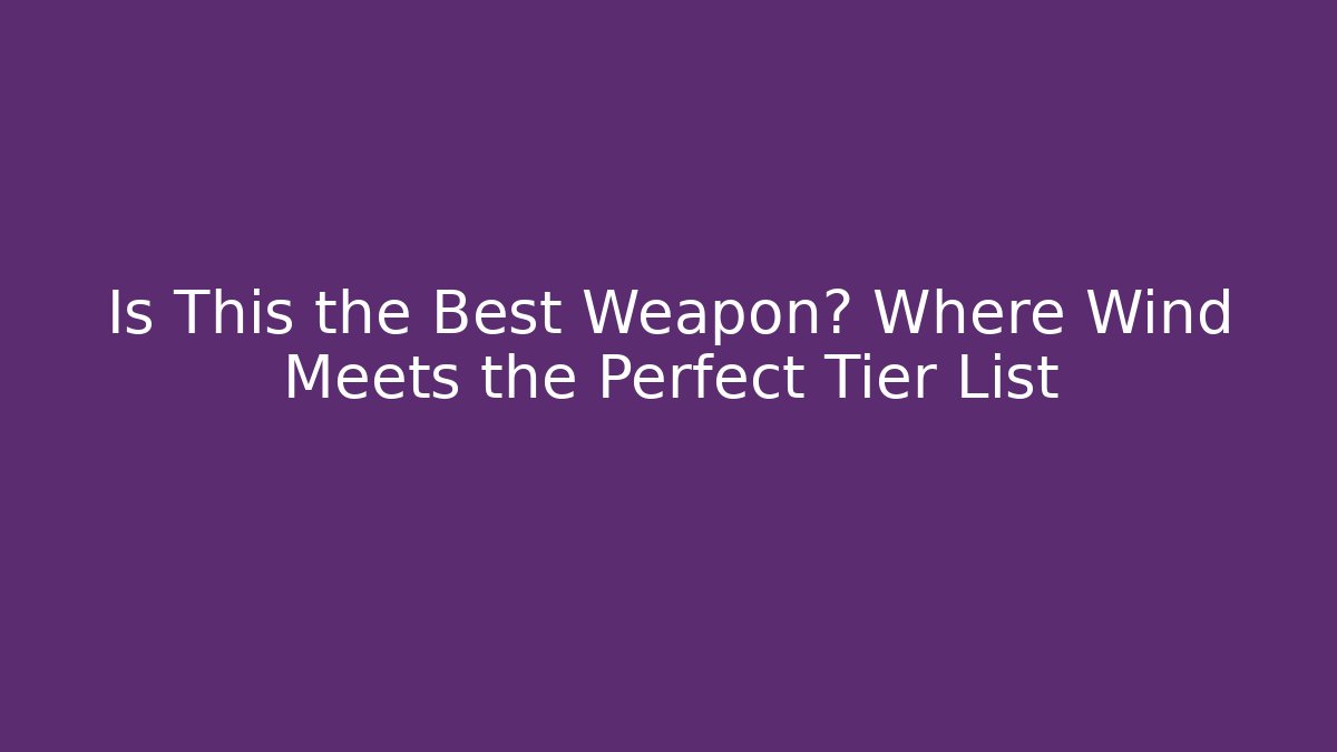 Is This the Best Weapon? Where Wind Meets the Perfect Tier List - Critter Realm