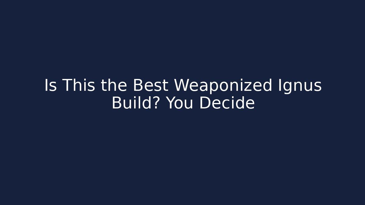 Is This the Best Weaponized Ignus Build? You Decide - Critter Realm