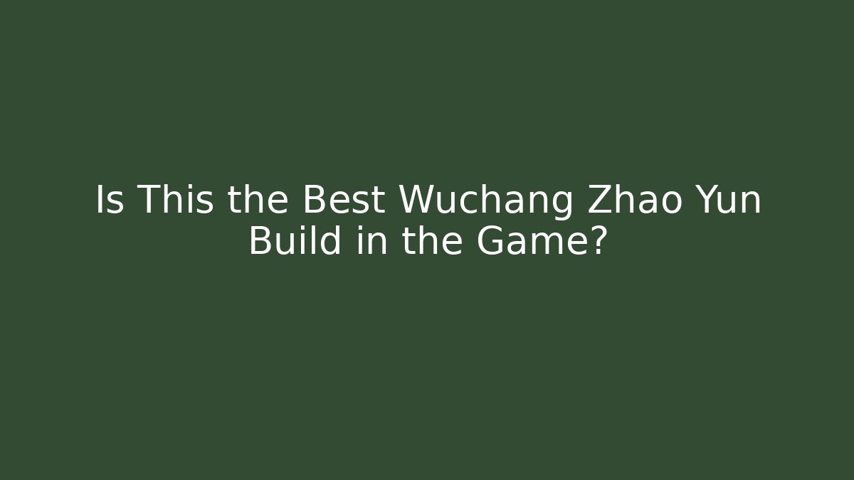 Is This the Best Wuchang Zhao Yun Build in the Game?