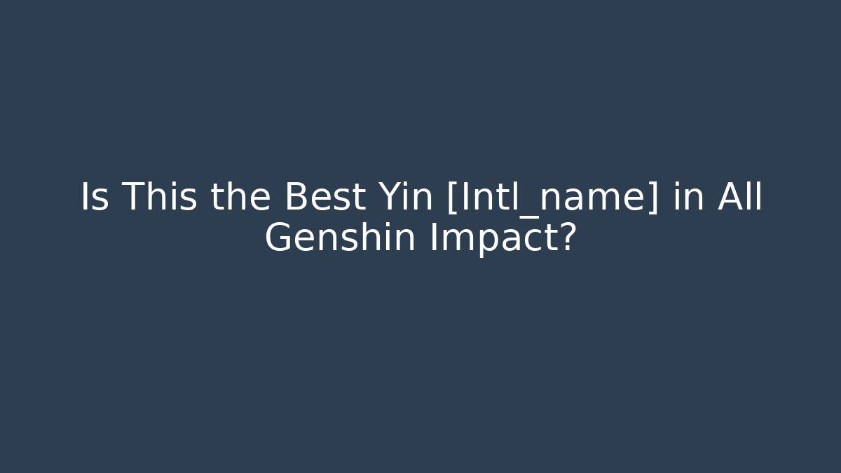 Is This the Best Yin [Intl_name] in All Genshin Impact?