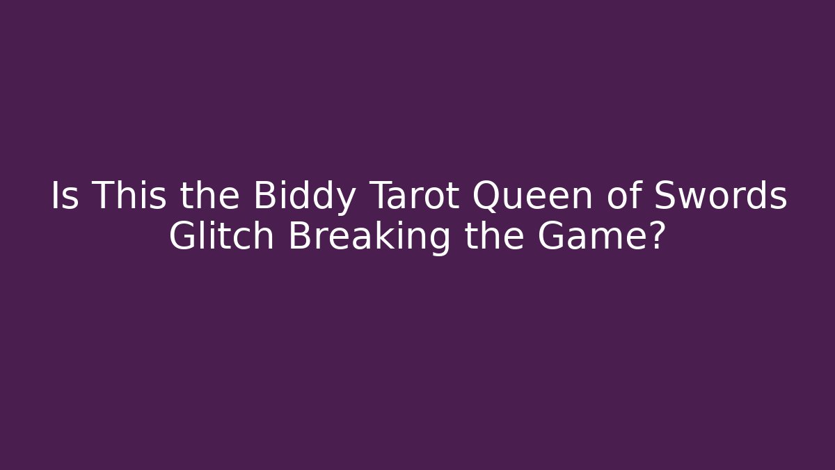 Is This the Biddy Tarot Queen of Swords Glitch Breaking the Game?