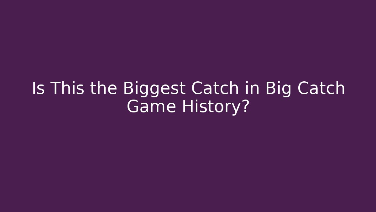 Is This the Biggest Catch in Big Catch Game History?