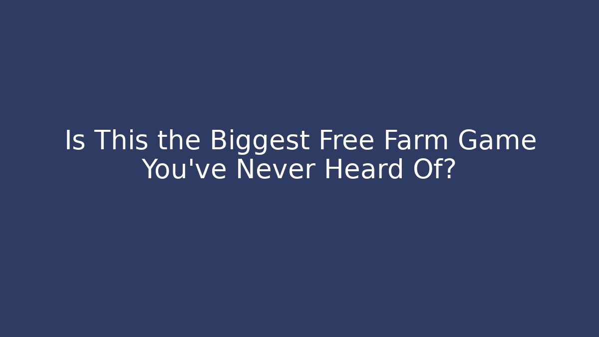 Is This the Biggest Free Farm Game You’ve Never Heard Of?