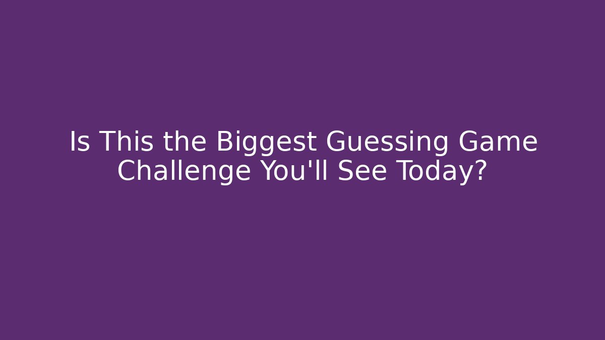 Is This the Biggest Guessing Game Challenge You’ll See Today?
