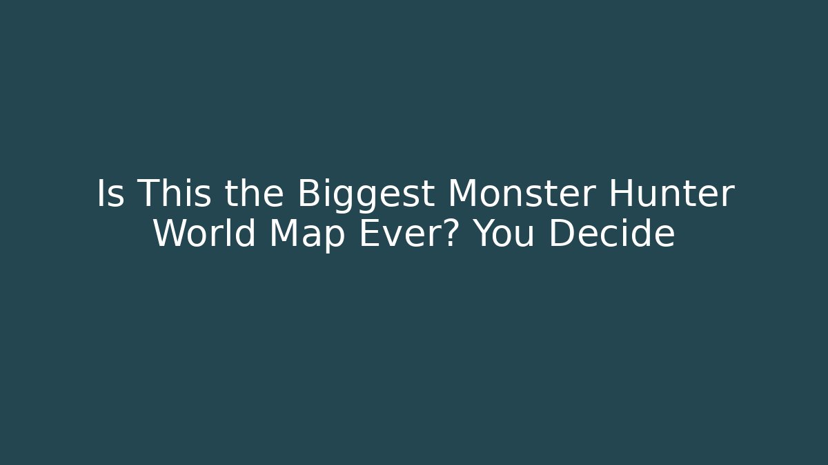 Is This the Biggest Monster Hunter World Map Ever? You Decide