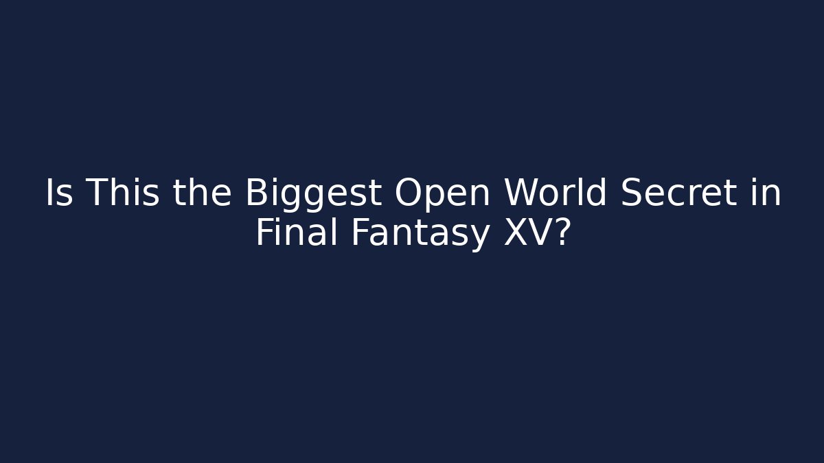 Is This the Biggest Open World Secret in Final Fantasy XV?
