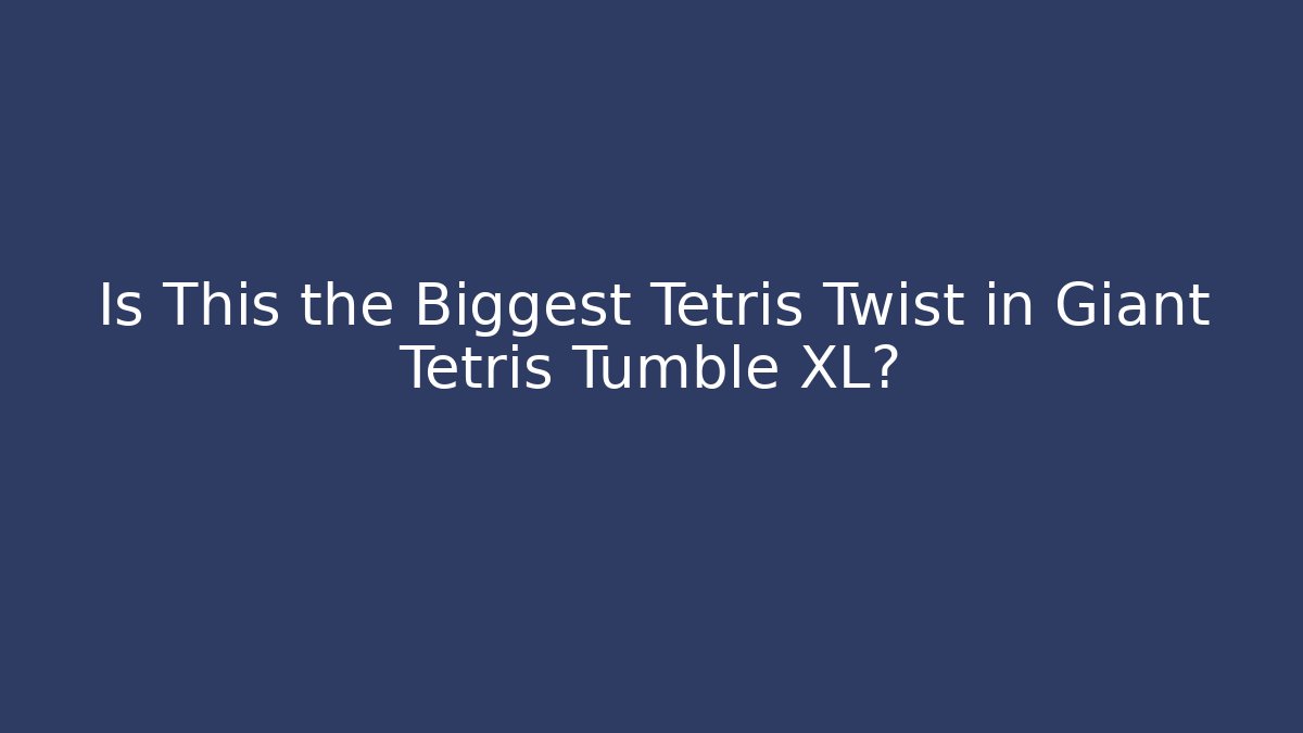 Is This the Biggest Tetris Twist in Giant Tetris Tumble XL?