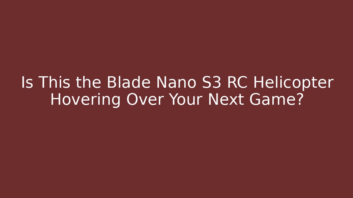 Is This the Blade Nano S3 RC Helicopter Hovering Over Your Next Game? - Critter Realm