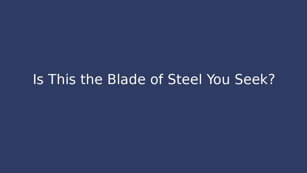 Is This the Blade of Steel You Seek?