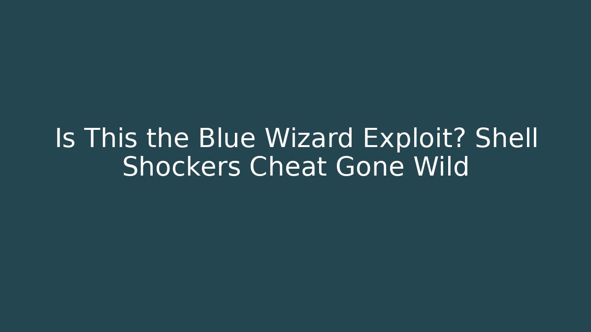 Is This the Blue Wizard Exploit? Shell Shockers Cheat Gone Wild